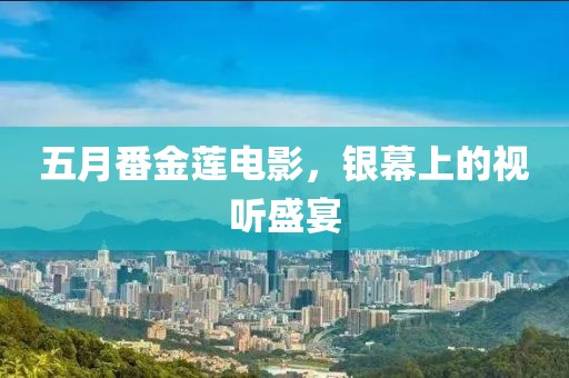五月番金蓮電影，銀幕上的視聽盛宴
