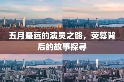 五月聶遠(yuǎn)的演員之路，熒幕背后的故事探尋