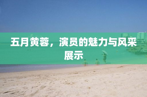 五月黃蓉，演員的魅力與風(fēng)采展示