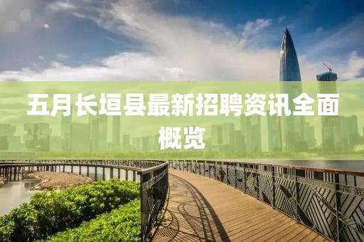 五月長(zhǎng)垣縣最新招聘資訊全面概覽