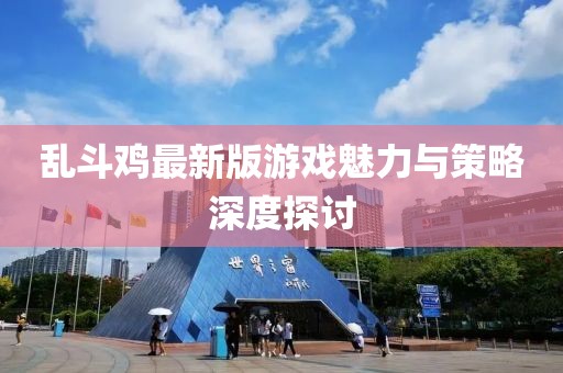 亂斗雞最新版游戲魅力與策略深度探討