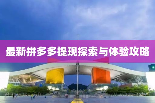 最新拼多多提現(xiàn)探索與體驗攻略