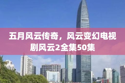 五月風(fēng)云傳奇，風(fēng)云變幻電視劇風(fēng)云2全集50集