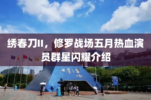 繡春刀II，修羅戰(zhàn)場五月熱血演員群星閃耀介紹