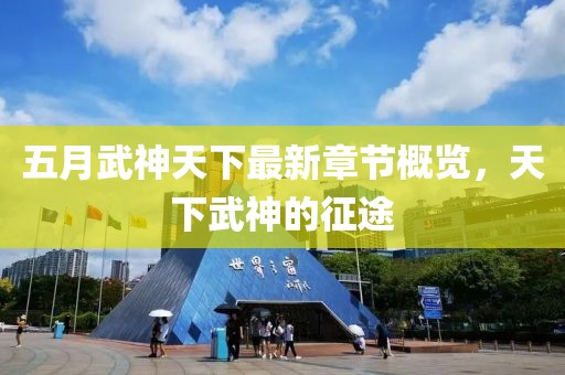 五月武神天下最新章節(jié)概覽，天下武神的征途