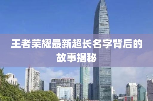 王者榮耀最新超長(zhǎng)名字背后的故事揭秘