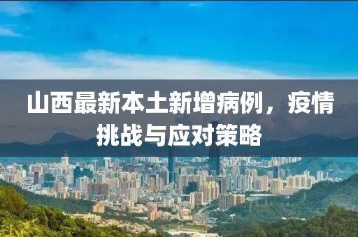 山西最新本土新增病例，疫情挑戰(zhàn)與應(yīng)對(duì)策略