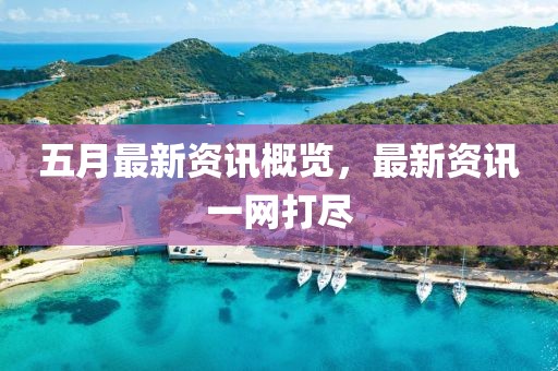 五月最新資訊概覽，最新資訊一網(wǎng)打盡