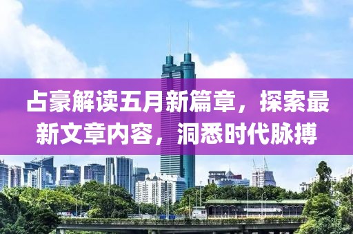 占豪解讀五月新篇章，探索最新文章內(nèi)容，洞悉時(shí)代脈搏