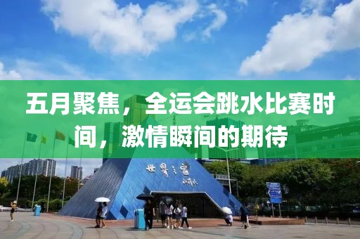 五月聚焦，全運會跳水比賽時間，激情瞬間的期待