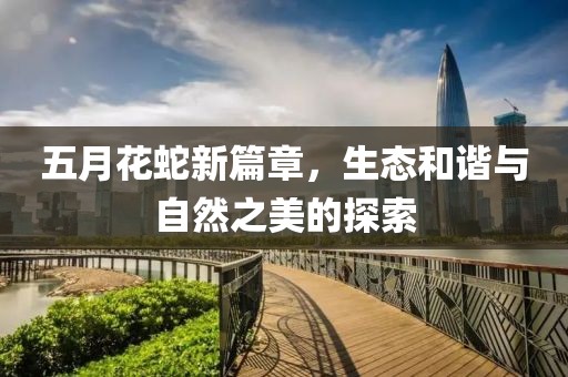 五月花蛇新篇章，生態(tài)和諧與自然之美的探索