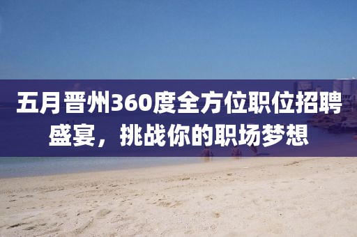 五月晉州360度全方位職位招聘盛宴，挑戰(zhàn)你的職場夢想