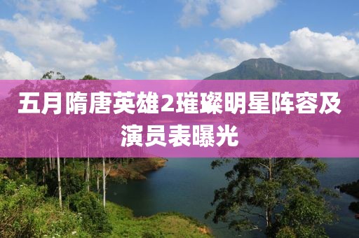 五月隋唐英雄2璀璨明星陣容及演員表曝光