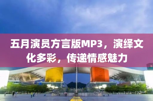 五月演員方言版MP3，演繹文化多彩，傳遞情感魅力