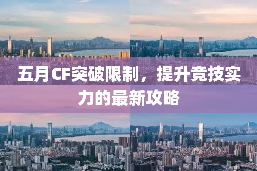 五月CF突破限制，提升競技實力的最新攻略
