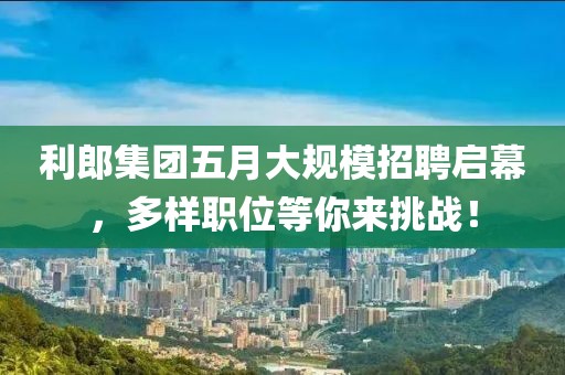利郎集團五月大規(guī)模招聘啟幕，多樣職位等你來挑戰(zhàn)！