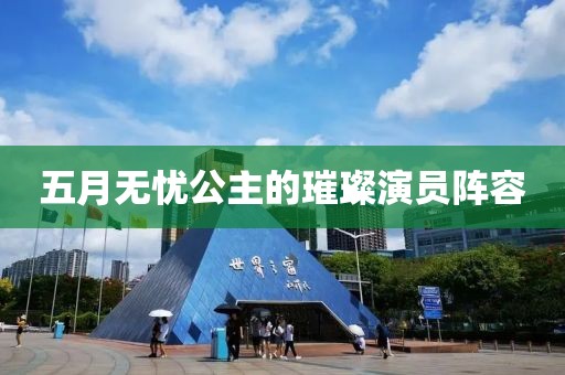 五月無(wú)憂公主的璀璨演員陣容