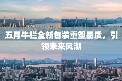五月牛欄全新包裝重塑品質(zhì)，引領(lǐng)未來(lái)風(fēng)潮