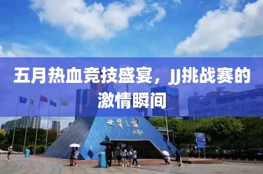 五月熱血競技盛宴，JJ挑戰(zhàn)賽的激情瞬間