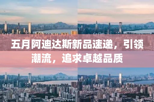 五月阿迪達(dá)斯新品速遞，引領(lǐng)潮流，追求卓越品質(zhì)