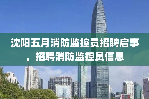 沈陽五月消防監(jiān)控員招聘啟事，招聘消防監(jiān)控員信息