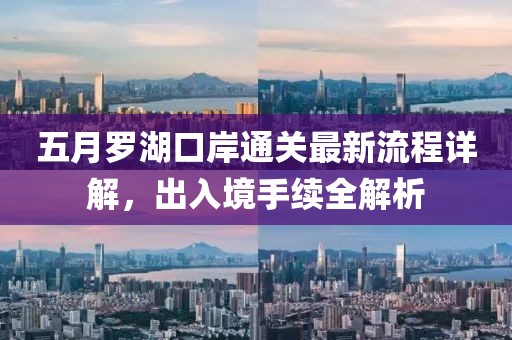 五月羅湖口岸通關(guān)最新流程詳解，出入境手續(xù)全解析