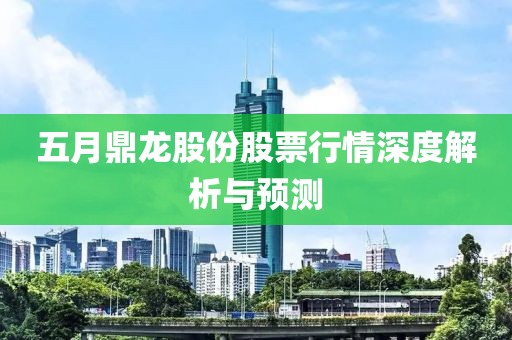 五月鼎龍股份股票行情深度解析與預(yù)測(cè)
