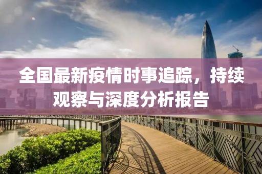 全國最新疫情時事追蹤，持續(xù)觀察與深度分析報(bào)告