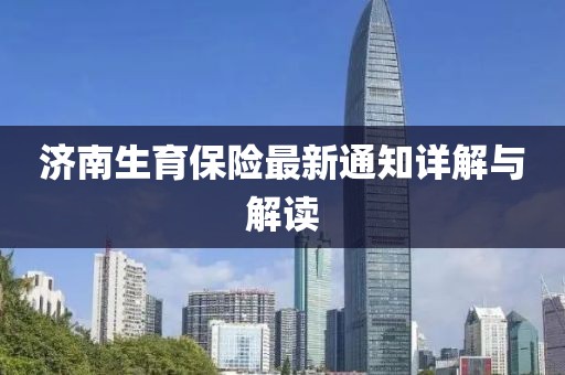 濟(jì)南生育保險(xiǎn)最新通知詳解與解讀