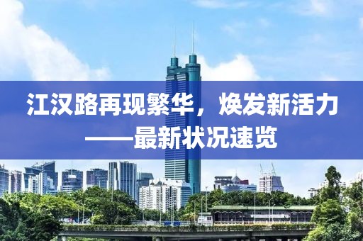 江漢路再現(xiàn)繁華，煥發(fā)新活力——最新狀況速覽