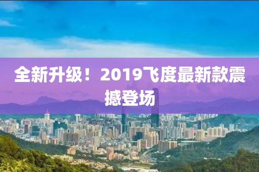 全新升級(jí)！2019飛度最新款震撼登場(chǎng)