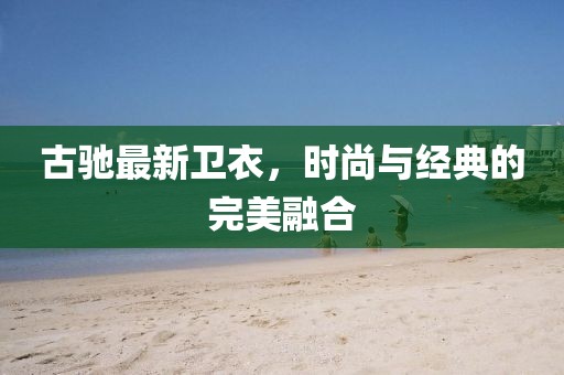 古馳最新衛(wèi)衣，時尚與經(jīng)典的完美融合