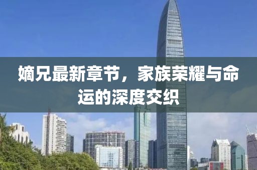 嫡兄最新章節(jié)，家族榮耀與命運的深度交織