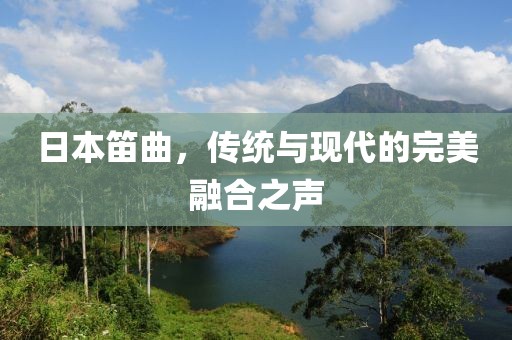 日本笛曲，傳統(tǒng)與現(xiàn)代的完美融合之聲
