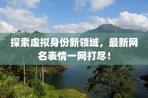 探索虛擬身份新領域，最新網(wǎng)名表情一網(wǎng)打盡！