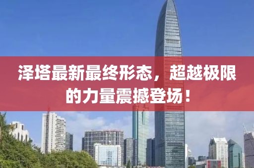 澤塔最新最終形態(tài)，超越極限的力量震撼登場(chǎng)！