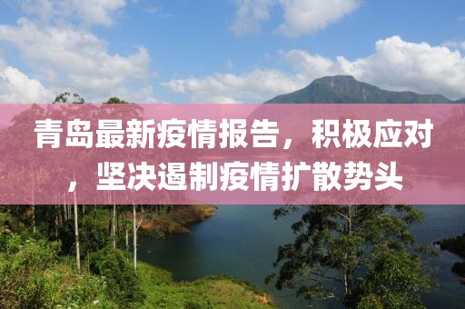 青島最新疫情報(bào)告，積極應(yīng)對，堅(jiān)決遏制疫情擴(kuò)散勢頭