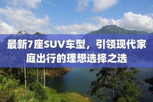最新7座SUV車型，引領(lǐng)現(xiàn)代家庭出行的理想選擇之選