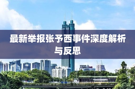 最新舉報(bào)張予西事件深度解析與反思