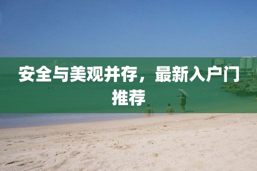 安全與美觀并存，最新入戶門推薦