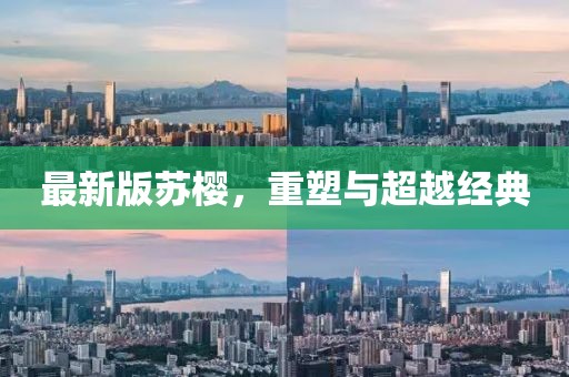 最新版蘇櫻，重塑與超越經(jīng)典