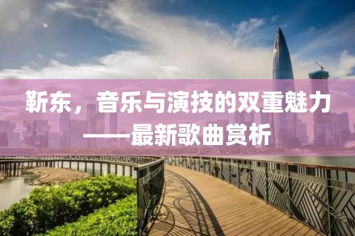 靳東，音樂與演技的雙重魅力——最新歌曲賞析