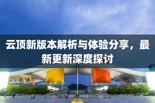 云頂新版本解析與體驗(yàn)分享，最新更新深度探討