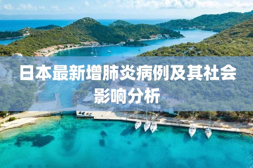日本最新增肺炎病例及其社會影響分析