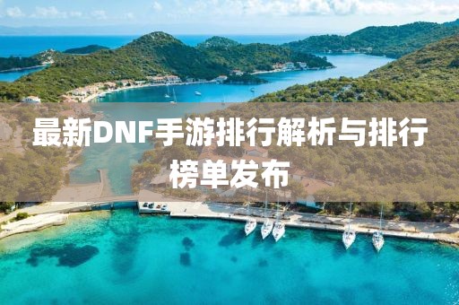 最新DNF手游排行解析與排行榜單發(fā)布