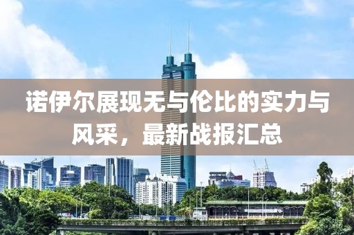 諾伊爾展現(xiàn)無與倫比的實(shí)力與風(fēng)采，最新戰(zhàn)報(bào)匯總