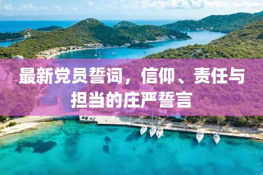 最新黨員誓詞，信仰、責任與擔當?shù)那f嚴誓言