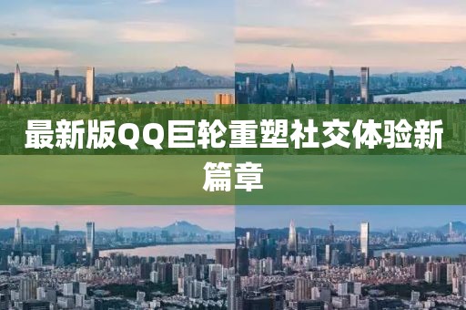 最新版QQ巨輪重塑社交體驗(yàn)新篇章