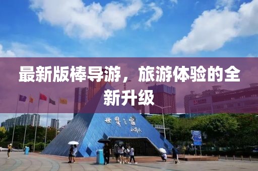 最新版棒導游，旅游體驗的全新升級