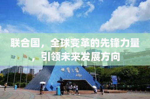 聯(lián)合國(guó)，全球變革的先鋒力量，引領(lǐng)未來(lái)發(fā)展方向